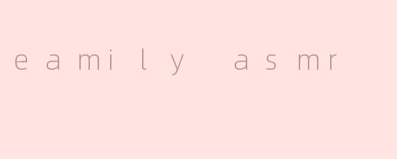 什么是“eamily ASMR”？****
